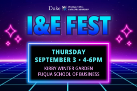 Duke Innovation and Entrepreneurship I&amp;E Fest. Thursday, September 3 from 4 to 6pm. Kirby Winter Garden at the Fuqua School of Business